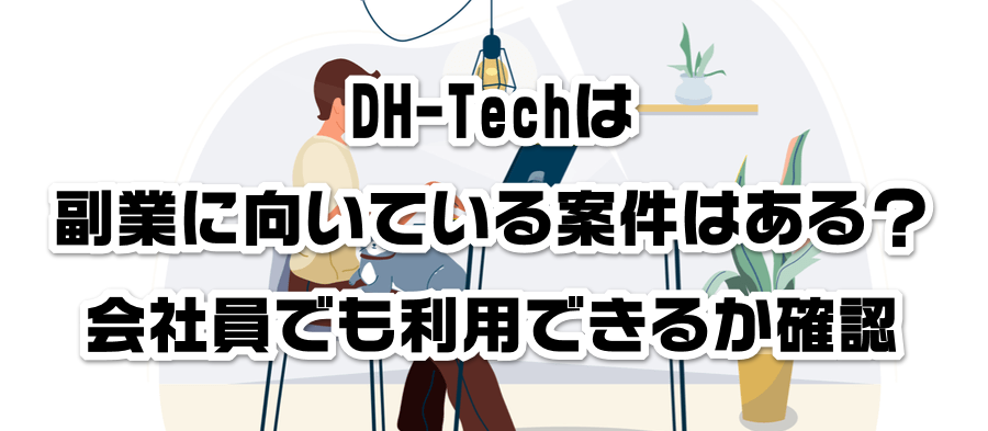 DH-Techは副業に向いている案件はある?会社員でも利用できるかか確認